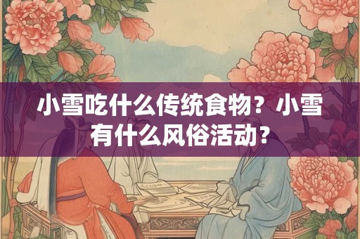 小雪吃什么传统食物?小雪有什么风俗活动? 小雪吃什么传统食物?小雪有什么风俗活动?