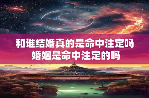 和谁结婚真的是命中注定吗 婚姻是命中注定的吗