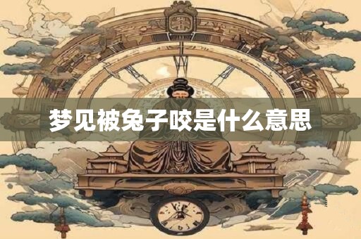 梦见被兔子咬是什么意思
