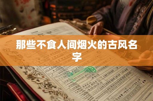 那些不食人间烟火的古风名字