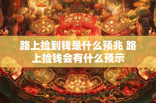 路上捡到钱是什么预兆 路上捡钱会有什么预示
