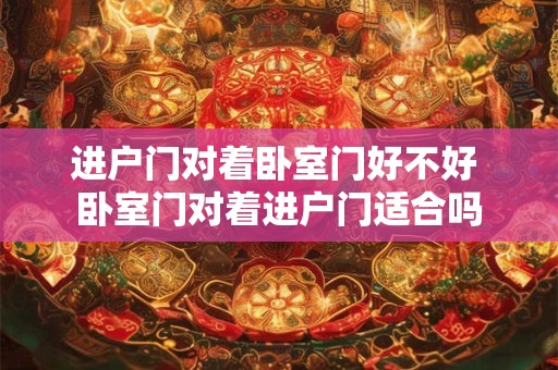 进户门对着卧室门好不好 卧室门对着进户门适合吗