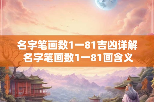 名字笔画数1一81吉凶详解 名字笔画数1一81画含义