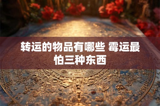 转运的物品有哪些 霉运最怕三种东西