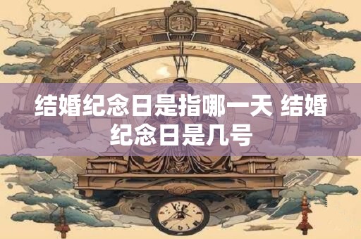 详细阅读:结婚纪念日是指哪一天 结婚纪念日是几号 结婚纪念日是指哪一天 结婚纪念日是几号