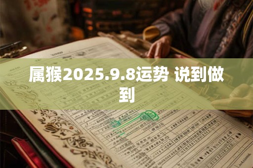 属猴2025.9.8运势 说到做到