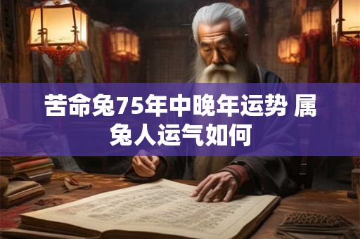 苦命兔75年中晚年运势 属兔人运气如何