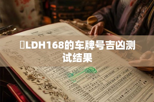 粵LDH168的车牌号吉凶测试结果 粵LDH168的车牌号吉凶测试结果