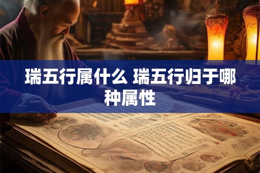 瑞五行属什么 瑞五行归于哪种属性