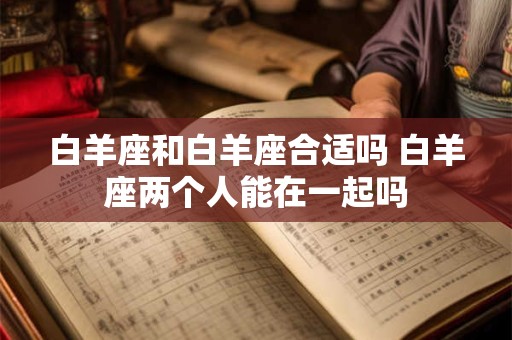 白羊座和白羊座合适吗 白羊座两个人能在一起吗