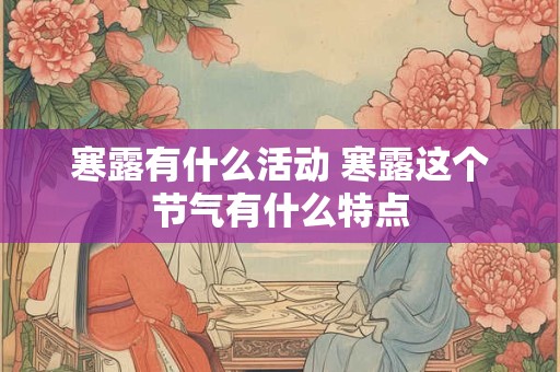 寒露有什么活动 寒露这个节气有什么特点