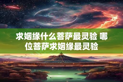 求姻缘什么菩萨最灵验 哪位菩萨求姻缘最灵验