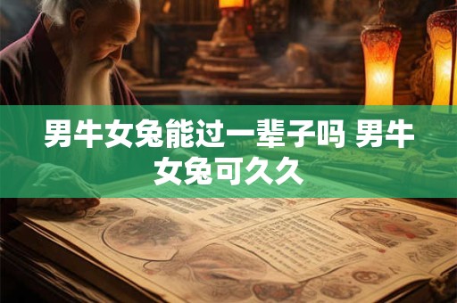 男牛女兔能过一辈子吗 男牛女兔可久久