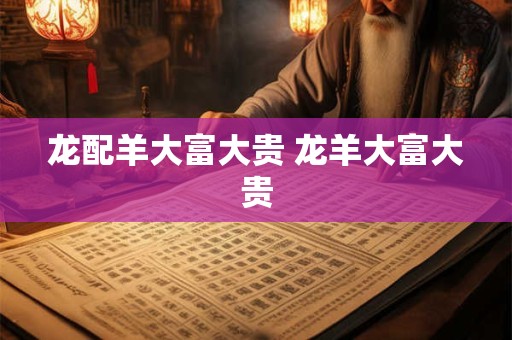 龙配羊大富大贵 龙羊大富大贵