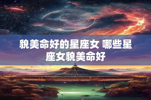 貌美命好的星座女 哪些星座女貌美命好