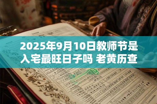 2025年9月10日教师节是入宅最旺日子吗 老黄历查询