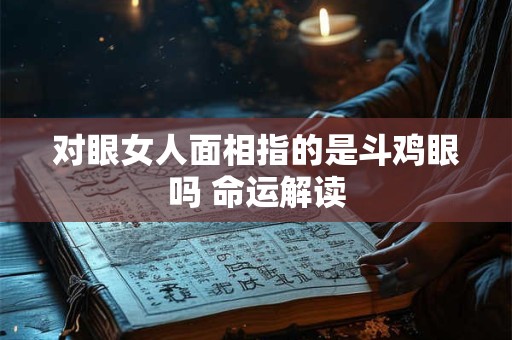 对眼女人面相指的是斗鸡眼吗 命运解读
