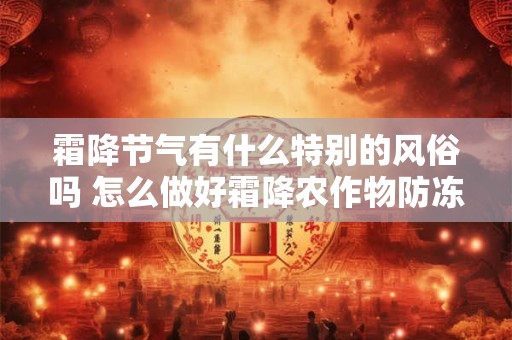 霜降节气有什么特别的风俗吗 怎么做好霜降农作物防冻措施