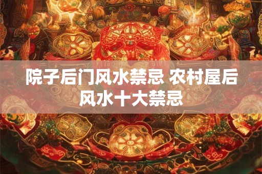 院子后门风水禁忌 农村屋后风水十大禁忌