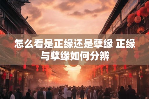怎么看是正缘还是孽缘 正缘与孽缘如何分辨