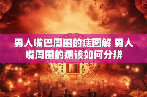 男人嘴巴周围的痣图解 男人嘴周围的痣该如何分辨