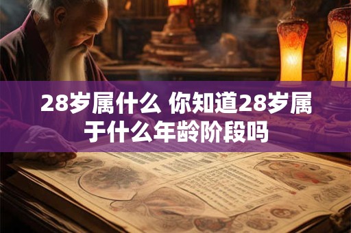 28岁属什么 你知道28岁属于什么年龄阶段吗