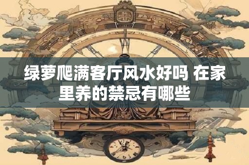 绿萝爬满客厅风水好吗 在家里养的禁忌有哪些