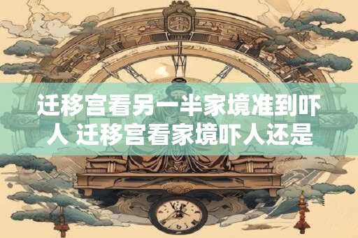 迁移宫看另一半家境准到吓人 迁移宫看家境吓人还是安心
