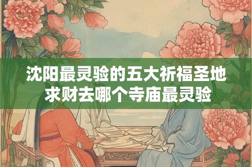 沈阳最灵验的五大祈福圣地 求财去哪个寺庙最灵验