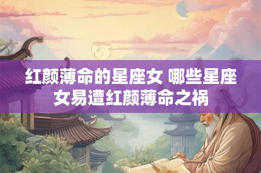 红颜薄命的星座女 哪些星座女易遭红颜薄命之祸