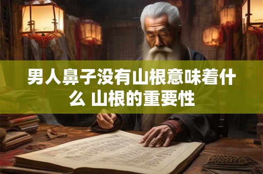 男人鼻子没有山根意味着什么 山根的重要性