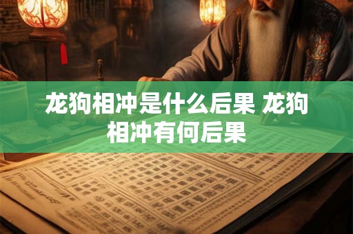 龙狗相冲是什么后果 龙狗相冲有何后果