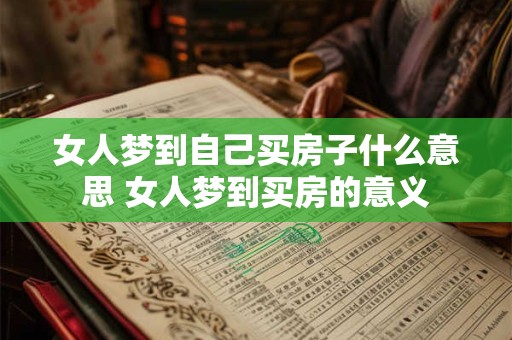女人梦到自己买房子什么意思 女人梦到买房的意义