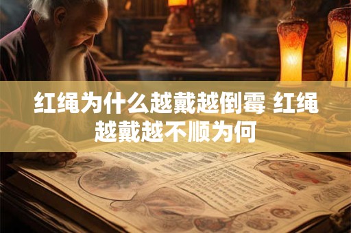 红绳为什么越戴越倒霉 红绳越戴越不顺为何