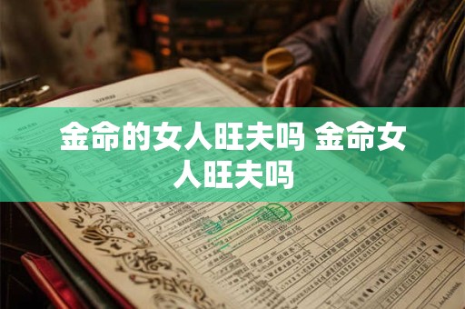 金命的女人旺夫吗 金命女人旺夫吗