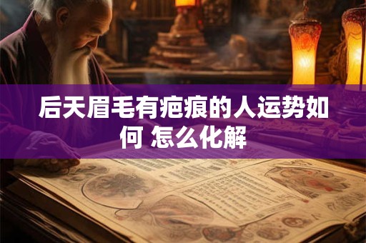 后天眉毛有疤痕的人运势如何 怎么化解