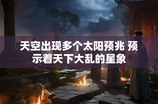 天空出现多个太阳预兆 预示着天下大乱的星象