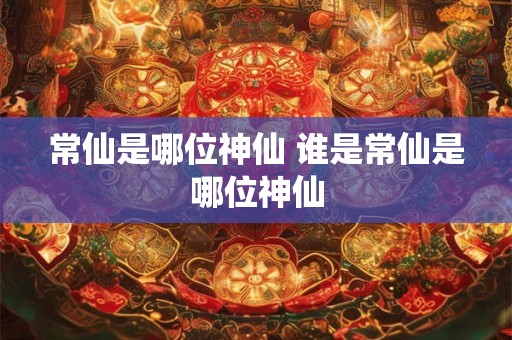 常仙是哪位神仙 谁是常仙是哪位神仙
