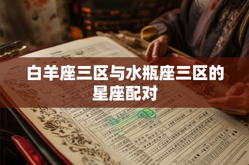 白羊座三区与水瓶座三区的星座配对