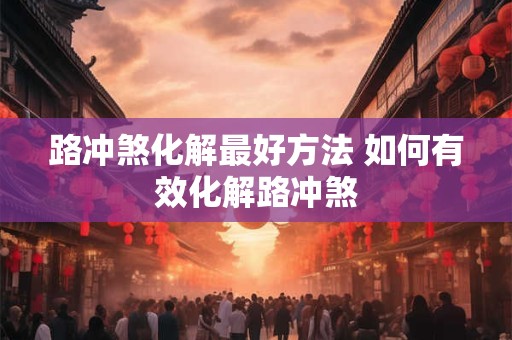 路冲煞化解最好方法 如何有效化解路冲煞