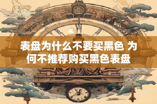 表盘为什么不要买黑色 为何不推荐购买黑色表盘