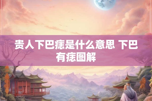 贵人下巴痣是什么意思 下巴有痣图解