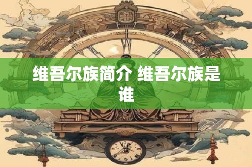 维吾尔族简介 维吾尔族是谁