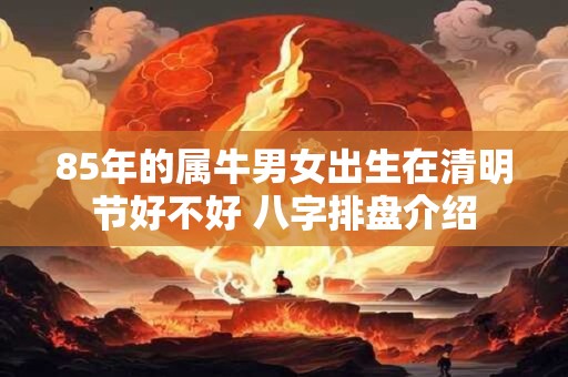 85年的属牛男女出生在清明节好不好 八字排盘介绍