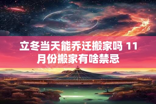 立冬当天能乔迁搬家吗 11月份搬家有啥禁忌