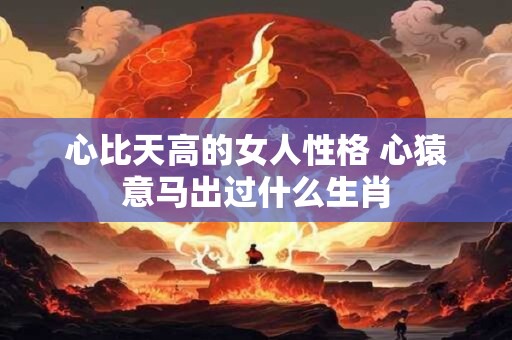 心比天高的女人性格 心猿意马出过什么生肖