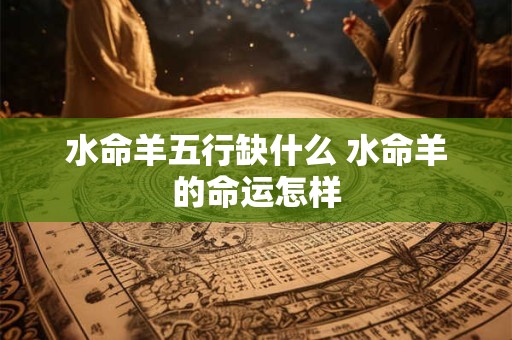 水命羊五行缺什么 水命羊的命运怎样