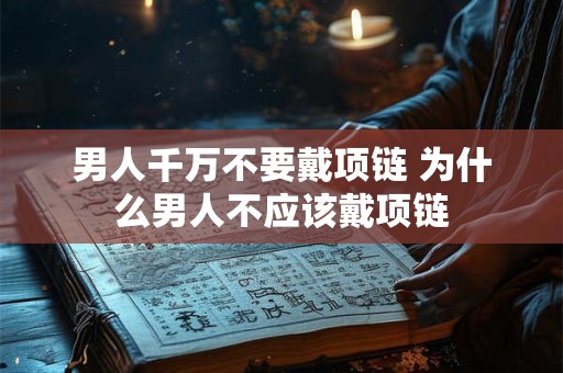 男人千万不要戴项链 为什么男人不应该戴项链