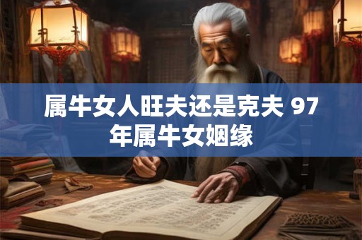 属牛女人旺夫还是克夫 97年属牛女姻缘