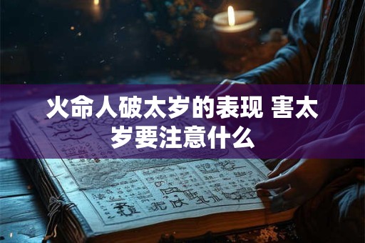 火命人破太岁的表现 害太岁要注意什么